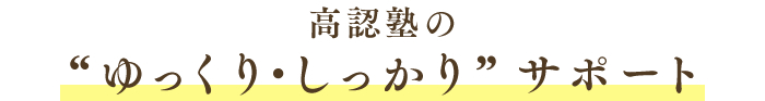 高認塾の”ゆっくり・しっかり”サポート