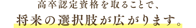 高卒認定資格を取ることで、将来の選択肢が広がります。